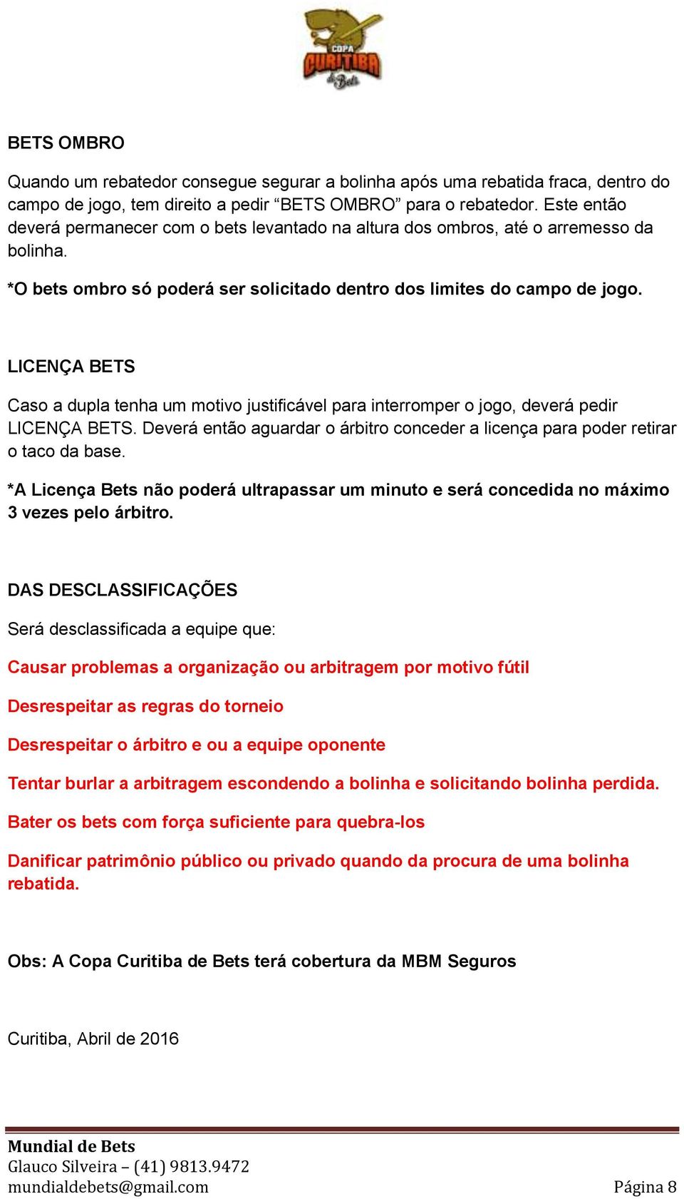 LICENÇA BETS Caso a dupla tenha um motivo justificável para interromper o jogo, deverá pedir LICENÇA BETS. Deverá então aguardar o árbitro conceder a licença para poder retirar o taco da base.