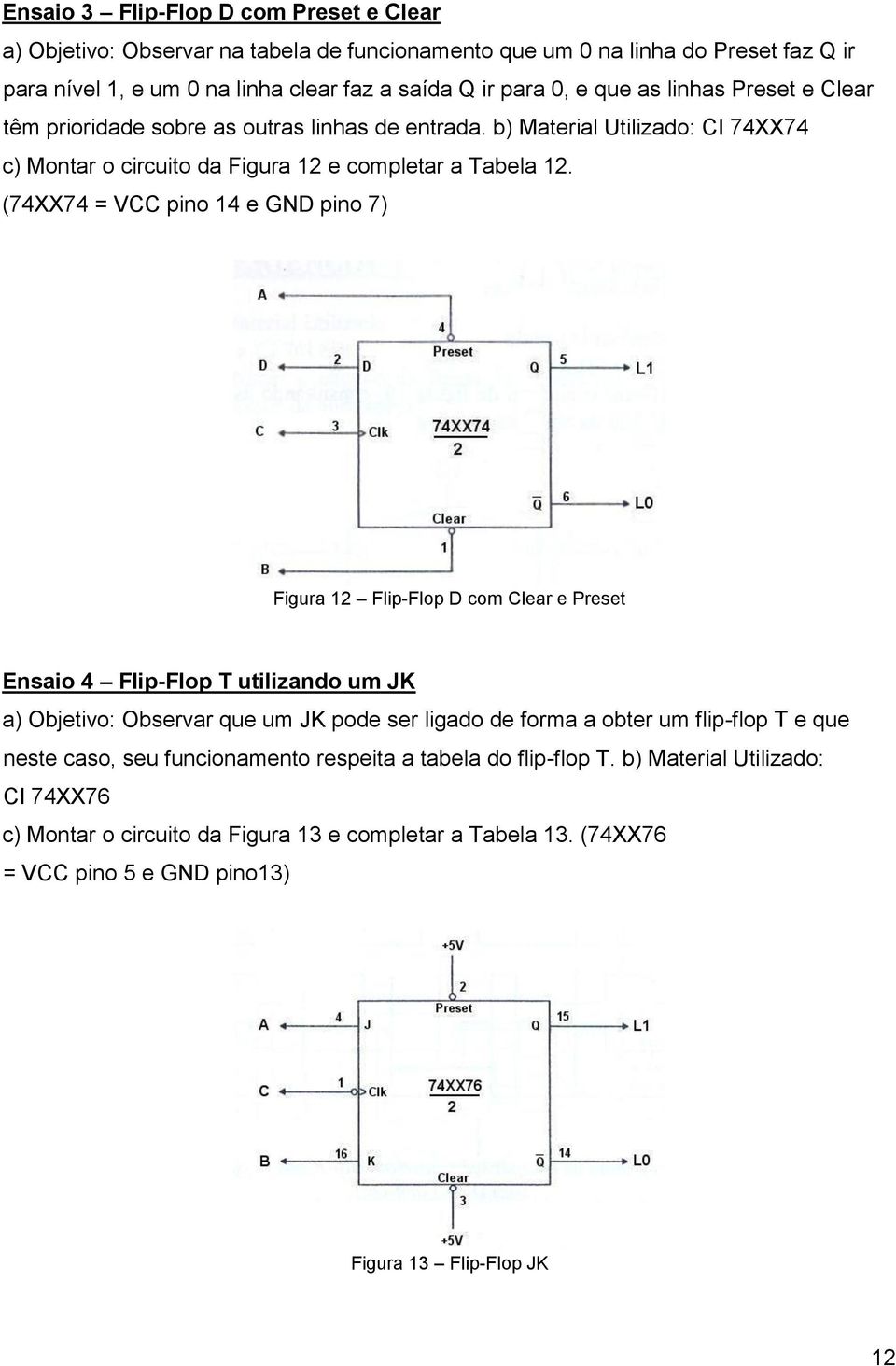 (74XX74 = VCC pino 4 e GND pino 7) Figura 2 Flip-Flop D com Clear e Preset Ensaio 4 Flip-Flop T utilizando um JK a) Objetivo: Observar que um JK pode ser ligado de forma a obter um flip-flop