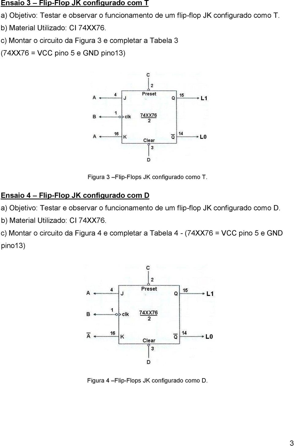 c) Montar o circuito da Figura 3 e completar a Tabela 3 (74XX76 = VCC pino 5 e GND pino3) Figura 3 Flip-Flops JK configurado como T.