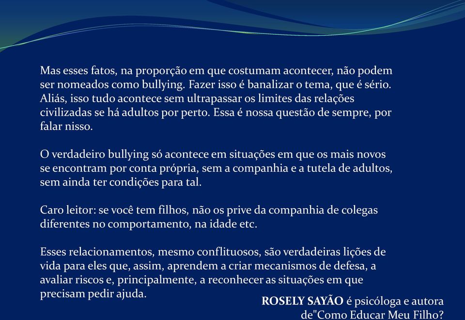 O verdadeiro bullying só acontece em situações em que os mais novos se encontram por conta própria, sem a companhia e a tutela de adultos, sem ainda ter condições para tal.