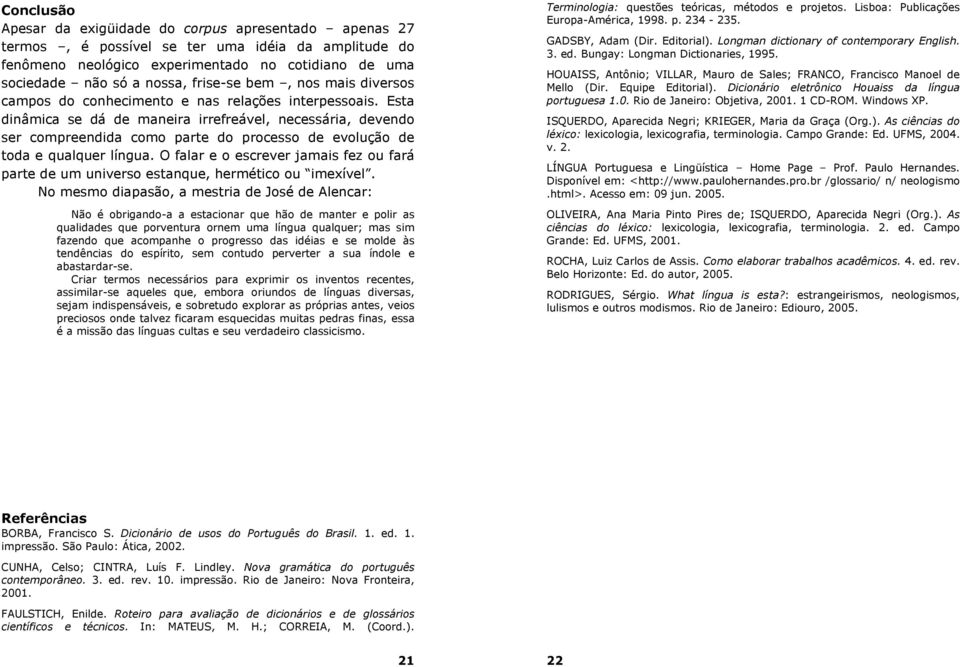 Esta dinâmica se dá de maneira irrefreável, necessária, devendo ser compreendida como parte do processo de evolução de toda e qualquer língua.