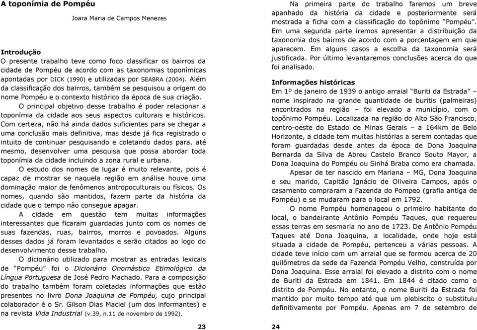 O principal objetivo desse trabalho é poder relacionar a toponímia da cidade aos seus aspectos culturais e históricos.