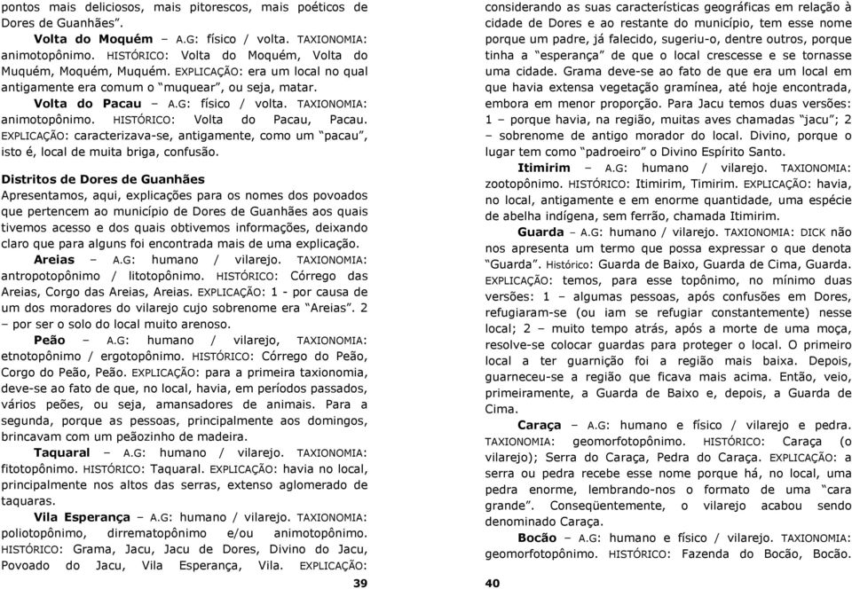 TAXIONOMIA: animotopônimo. HISTÓRICO: Volta do Pacau, Pacau. EXPLICAÇÃO: caracterizava-se, antigamente, como um pacau, isto é, local de muita briga, confusão.