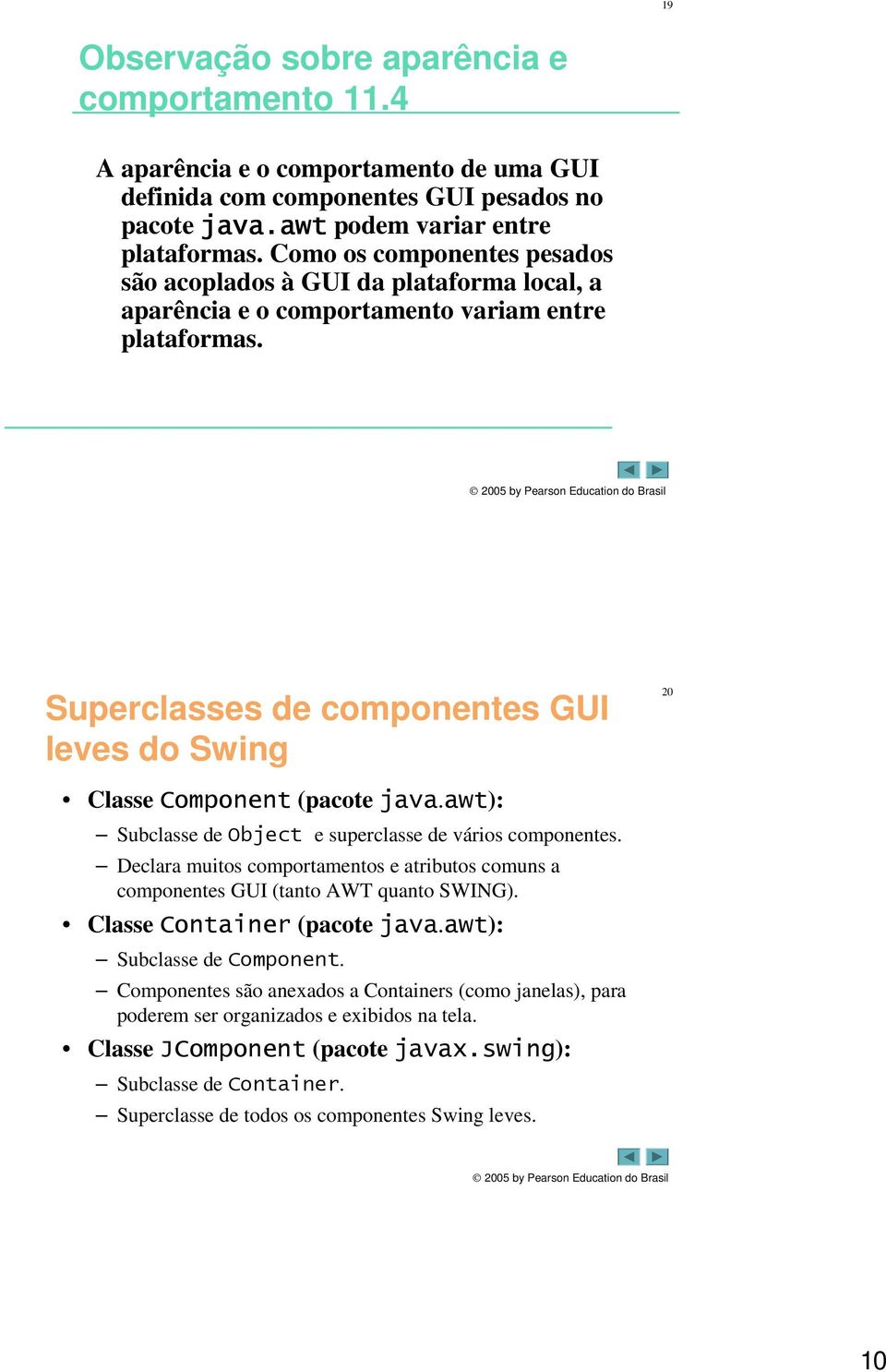 Superclasses de componentes GUI leves do Swing Classe Component (pacote java.awt): Subclasse de Object e superclasse de vários componentes.