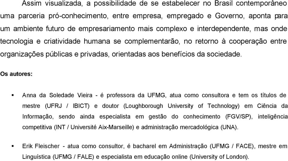 Os autores: Anna da Soledade Vieira - é professora da UFMG, atua como consultora e tem os títulos de mestre (UFRJ / IBICT) e doutor (Loughborough University of Technology) em Ciência da Informação,