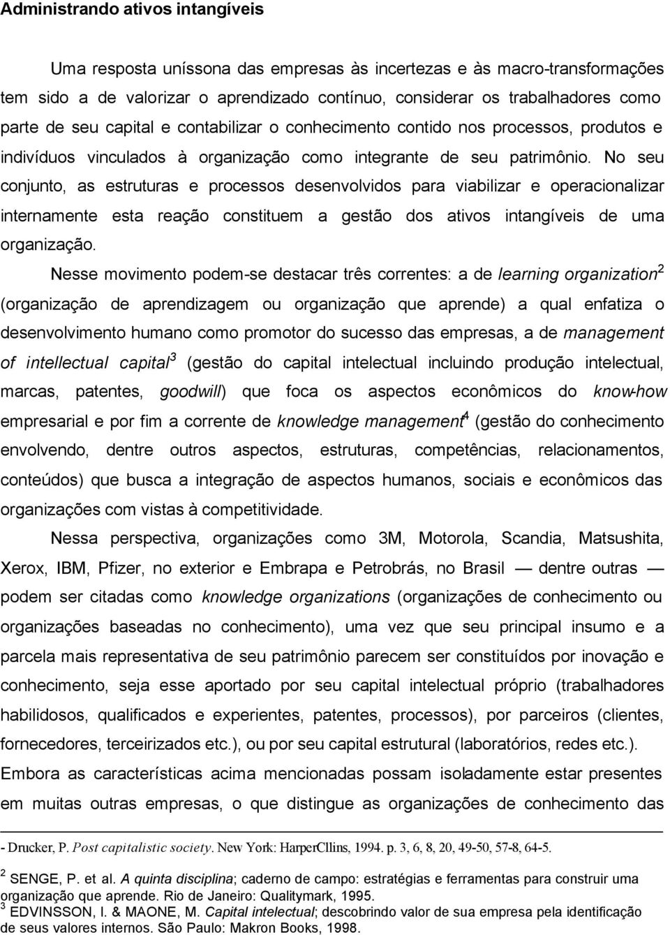 No seu conjunto, as estruturas e processos desenvolvidos para viabilizar e operacionalizar internamente esta reação constituem a gestão dos ativos intangíveis de uma organização.