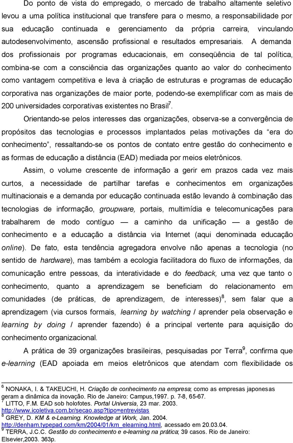 A demanda dos profissionais por programas educacionais, em conseqüência de tal política, combina-se com a consciência das organizações quanto ao valor do conhecimento como vantagem competitiva e leva