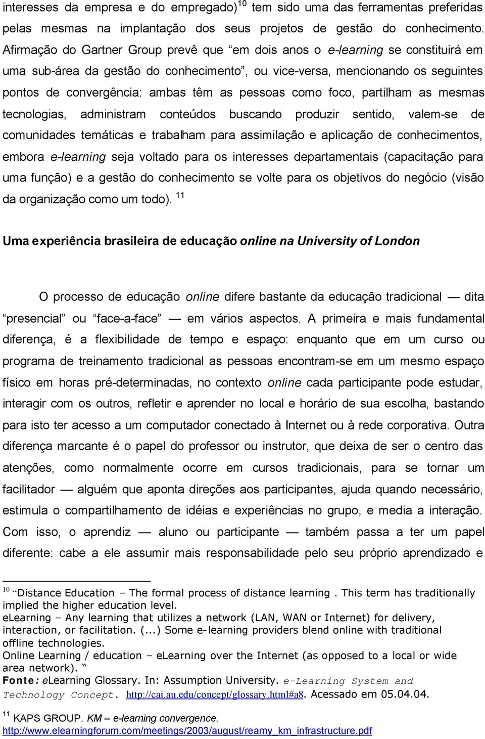 pessoas como foco, partilham as mesmas tecnologias, administram conteúdos buscando produzir sentido, valem-se de comunidades temáticas e trabalham para assimilação e aplicação de conhecimentos,