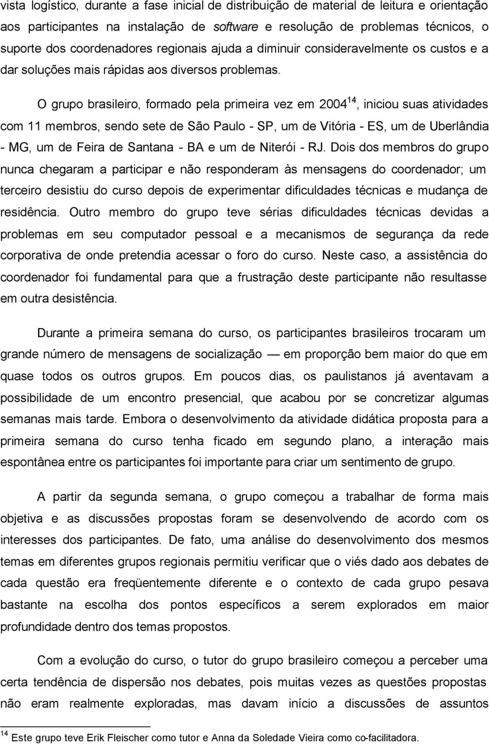 O grupo brasileiro, formado pela primeira vez em 2004 14, iniciou suas atividades com 11 membros, sendo sete de São Paulo - SP, um de Vitória - ES, um de Uberlândia - MG, um de Feira de Santana - BA