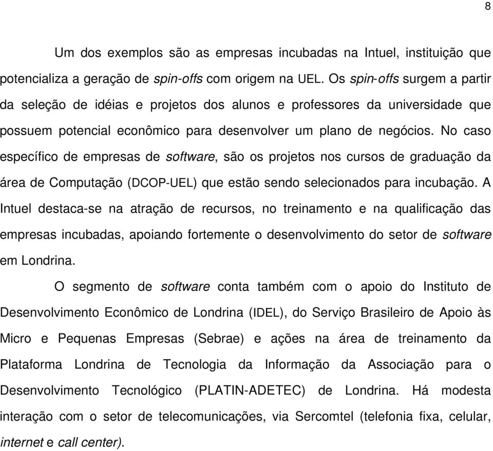 No caso específico de empresas de software, são os projetos nos cursos de graduação da área de Computação (DCOP-UEL) que estão sendo selecionados para incubação.