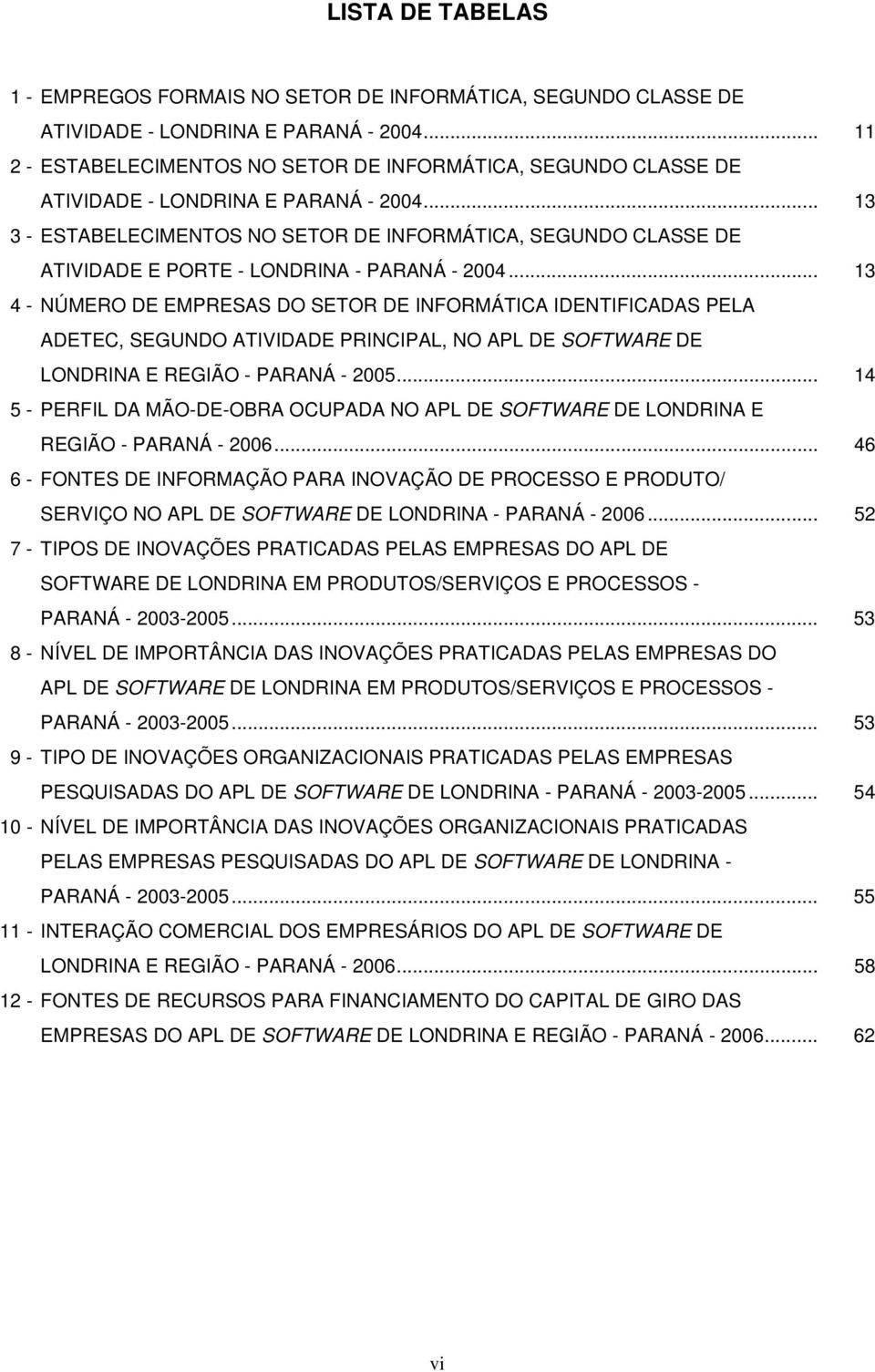 .. 13 3 - ESTABELECIMENTOS NO SETOR DE INFORMÁTICA, SEGUNDO CLASSE DE ATIVIDADE E PORTE - LONDRINA - PARANÁ - 2004.