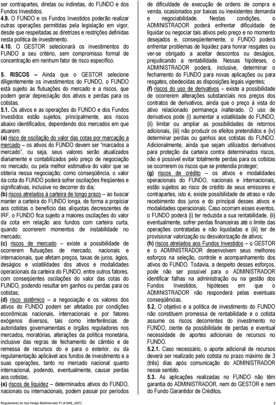 O GESTOR selecionará os investimentos do FUNDO a seu critério, sem compromisso formal de concentração em nenhum fator de risco específico. 5.