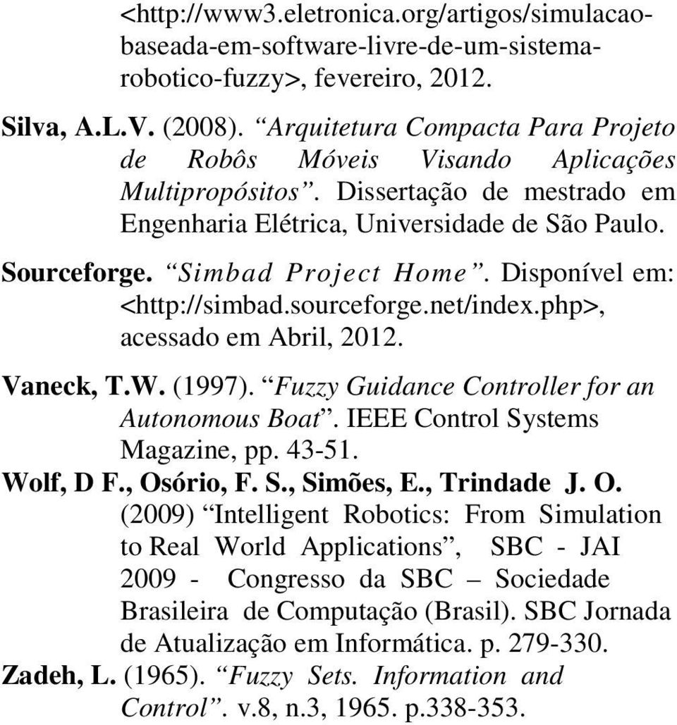 Disponível em: <http://simbad.sourceforge.net/index.php>, acessado em Abril, 2012. Vaneck, T.W. (1997). Fuzzy Guidance Controller for an Autonomous Boat. IEEE Control Systems Magazine, pp. 43-51.