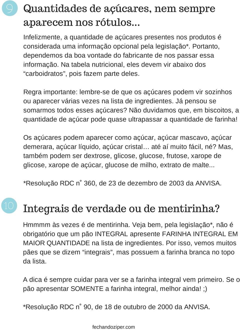 Regra importante: lembre-se de que os açúcares podem vir sozinhos ou aparecer várias vezes na lista de ingredientes. Já pensou se somarmos todos esses açúcares?