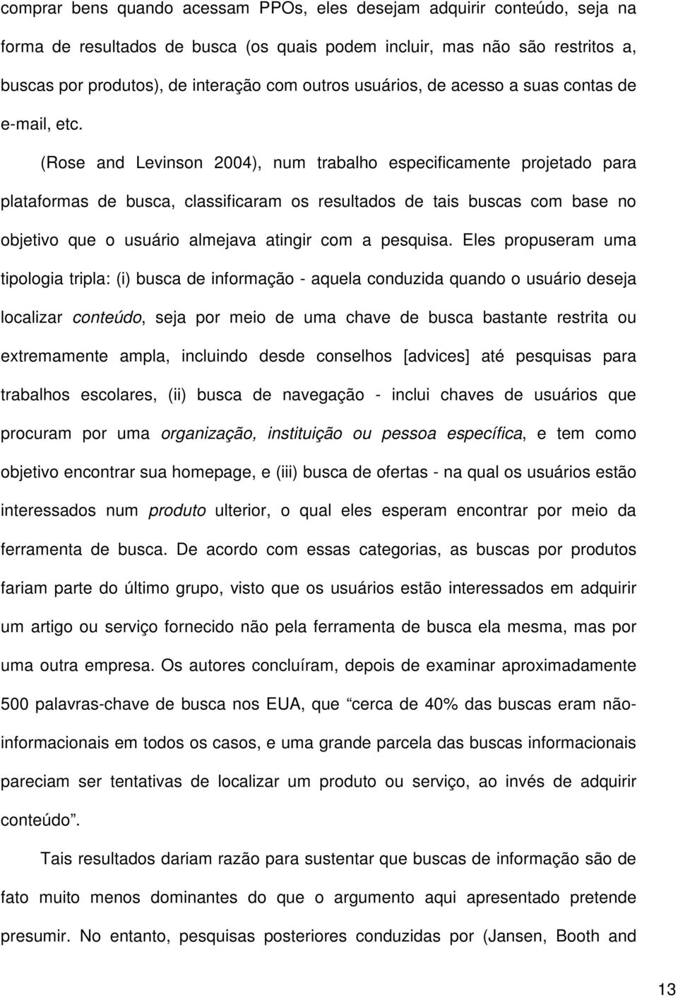 (Rose and Levinson 2004), num trabalho especificamente projetado para plataformas de busca, classificaram os resultados de tais buscas com base no objetivo que o usuário almejava atingir com a