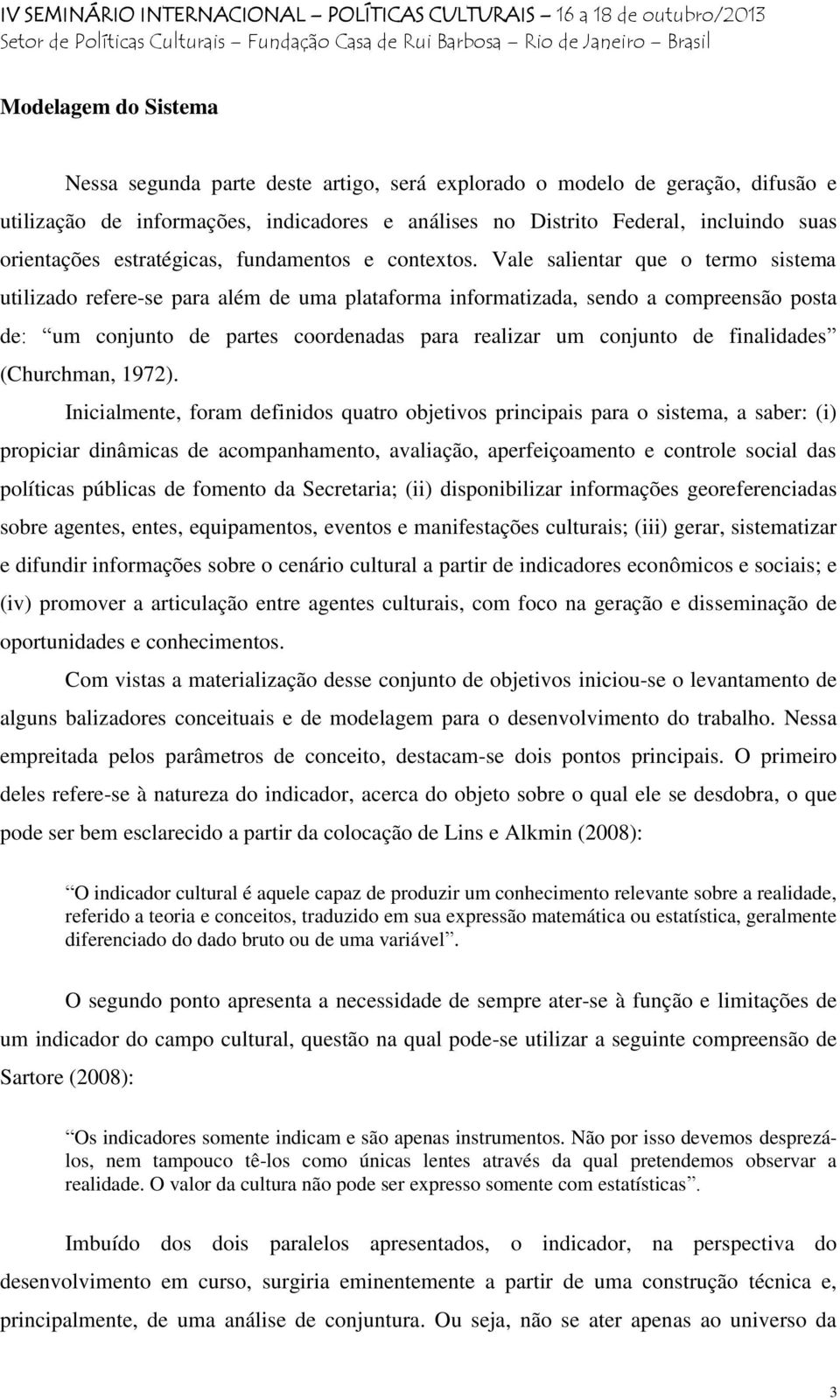 Vale salientar que o termo sistema utilizado refere-se para além de uma plataforma informatizada, sendo a compreensão posta de: um conjunto de partes coordenadas para realizar um conjunto de