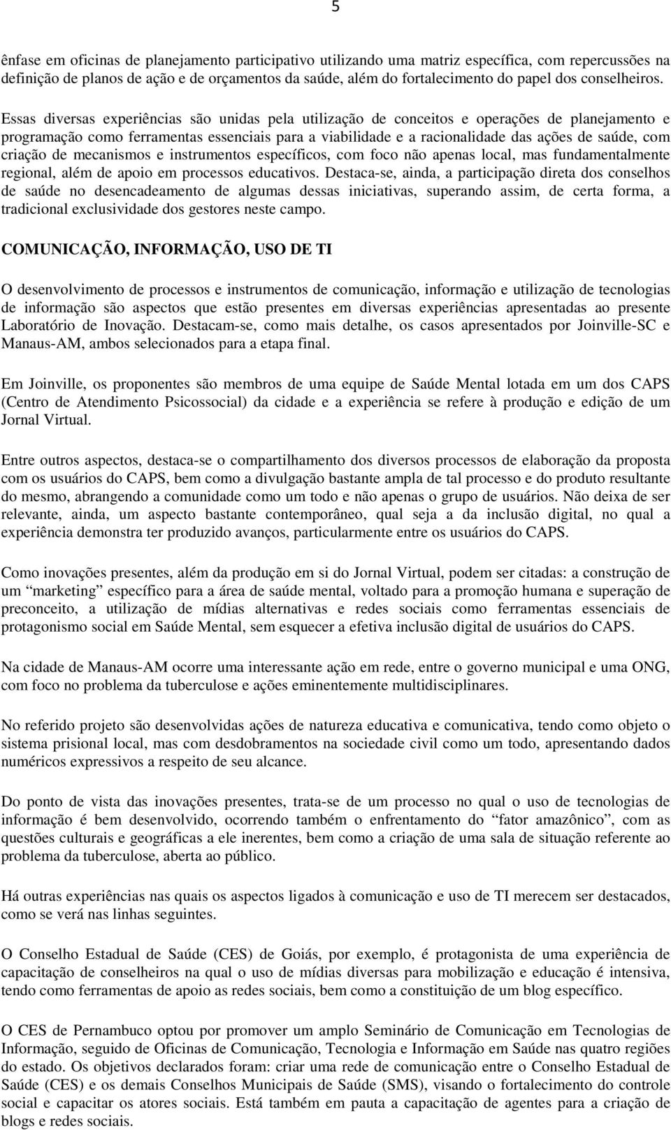 Essas diversas experiências são unidas pela utilização de conceitos e operações de planejamento e programação como ferramentas essenciais para a viabilidade e a racionalidade das ações de saúde, com