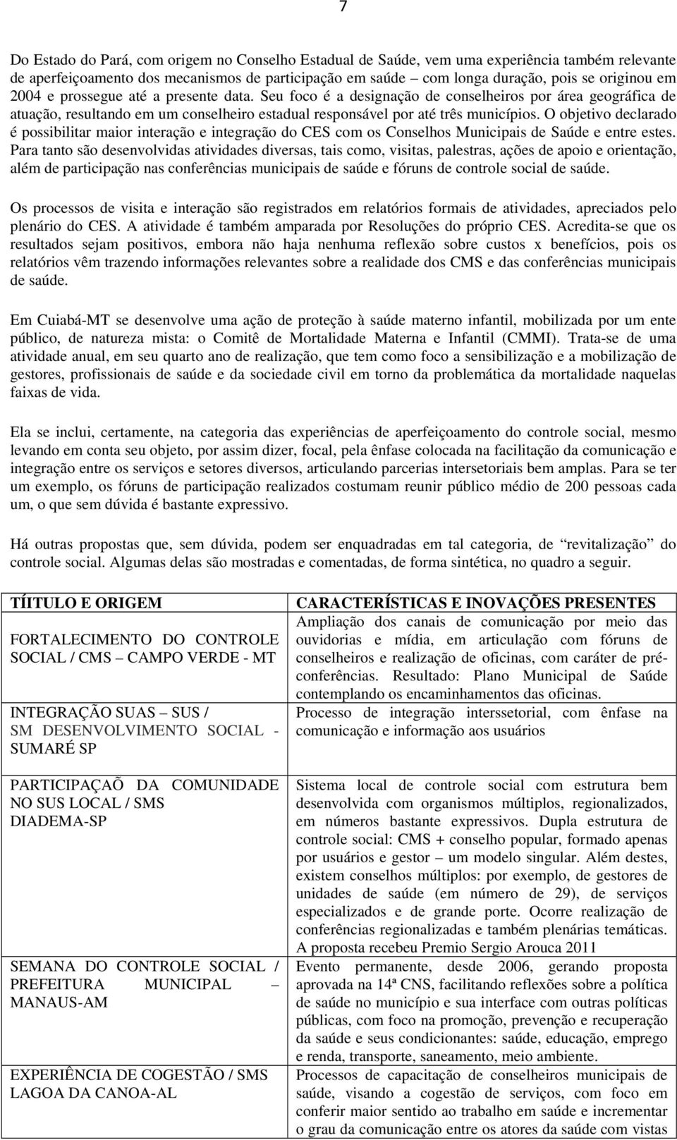 O objetivo declarado é possibilitar maior interação e integração do CES com os Conselhos Municipais de Saúde e entre estes.