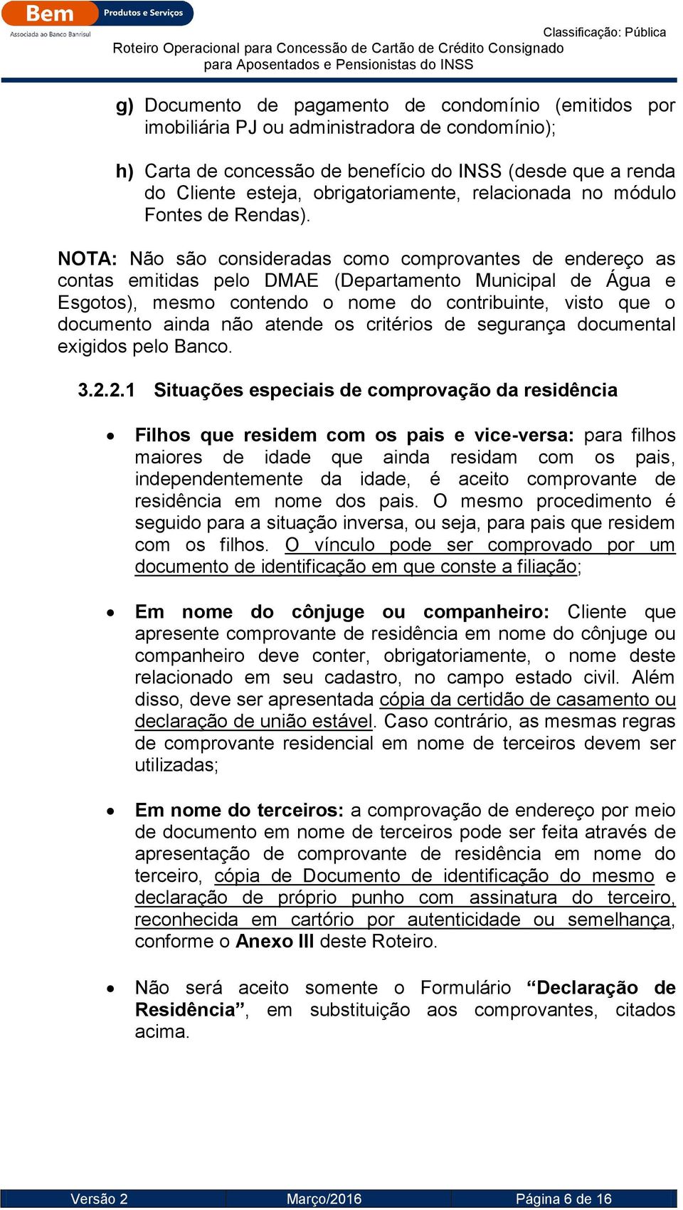 NOTA: Não são consideradas como comprovantes de endereço as contas emitidas pelo DMAE (Departamento Municipal de Água e Esgotos), mesmo contendo o nome do contribuinte, visto que o documento ainda