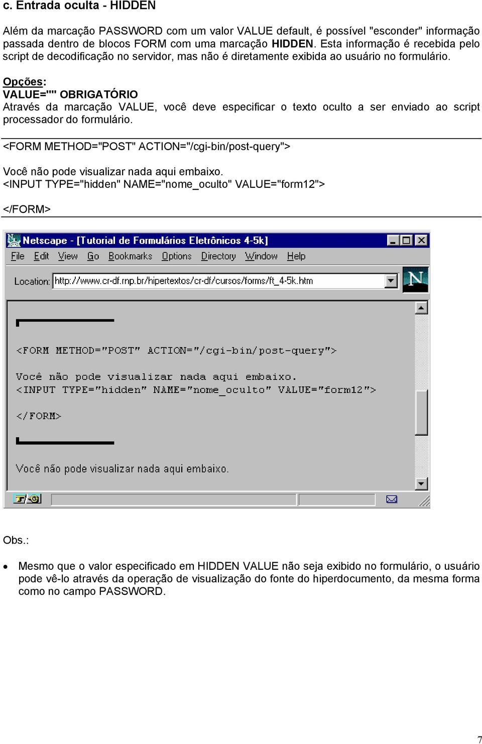 VALUE="" OBRIGATÓRIO Através da marcação VALUE, você deve especificar o texto oculto a ser enviado ao script processador do formulário. Você não pode visualizar nada aqui embaixo.