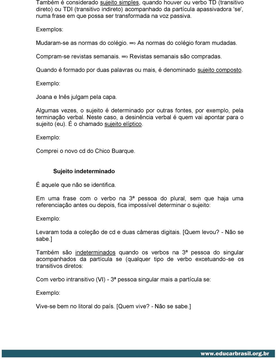 Quando é formado por duas palavras ou mais, é denominado sujeito composto. Joana e Inês julgam pela capa. Algumas vezes, o sujeito é determinado por outras fontes, por exemplo, pela terminação verbal.