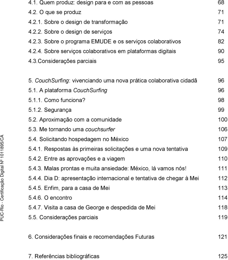 CouchSurfing: vivenciando uma nova prática colaborativa cidadã 96 5.1. A plataforma CouchSurfing 96 5.1.1. Como funciona? 98 5.1.2. Segurança 99 5.2. Aproximação com a comunidade 100 5.3.