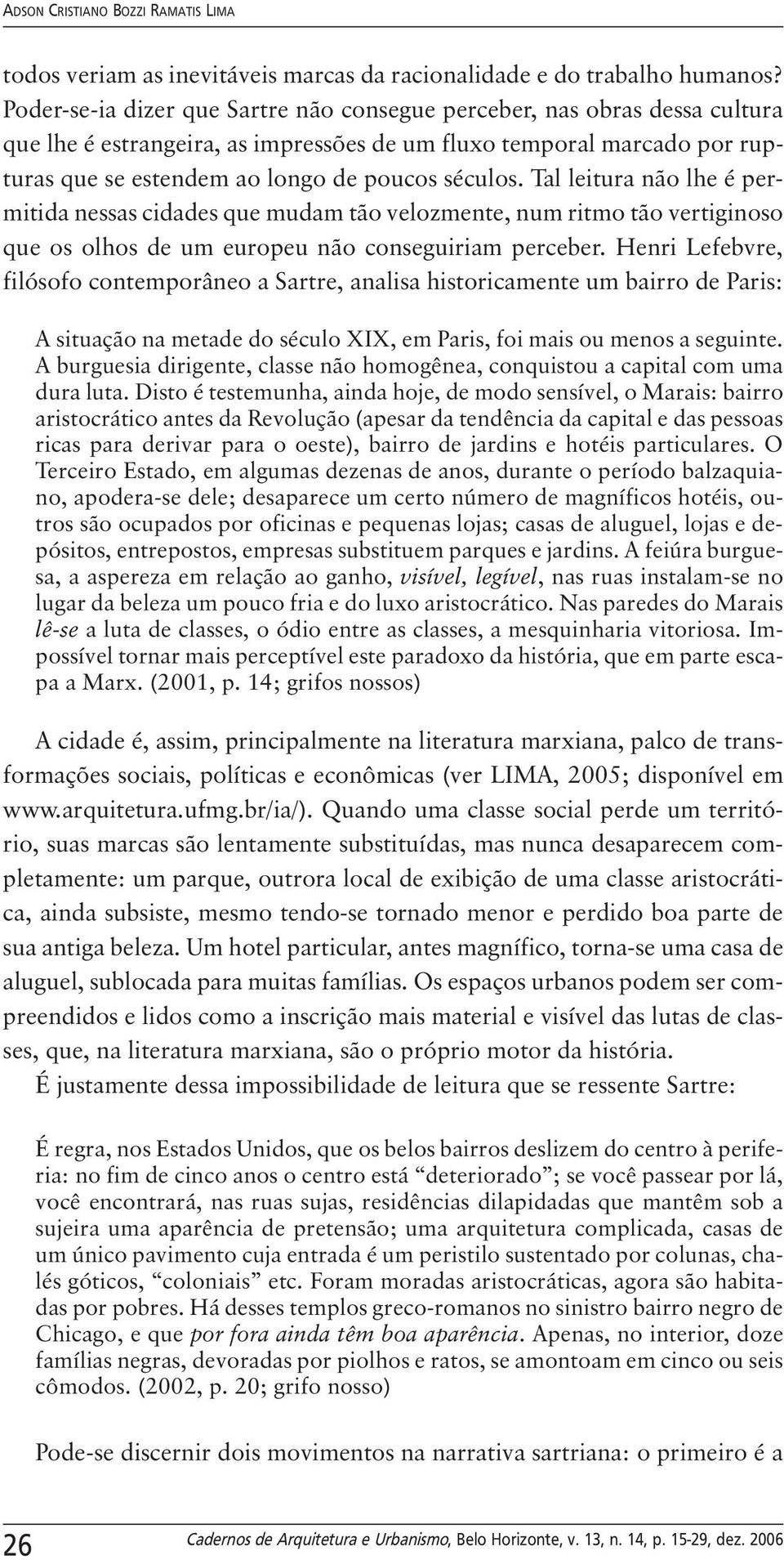 Tal leitura não lhe é permitida nessas cidades que mudam tão velozmente, num ritmo tão vertiginoso que os olhos de um europeu não conseguiriam perceber.