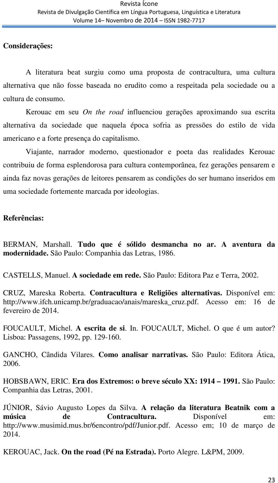 Viajante, narrador moderno, questionador e poeta das realidades Kerouac contribuiu de forma esplendorosa para cultura contemporânea, fez gerações pensarem e ainda faz novas gerações de leitores