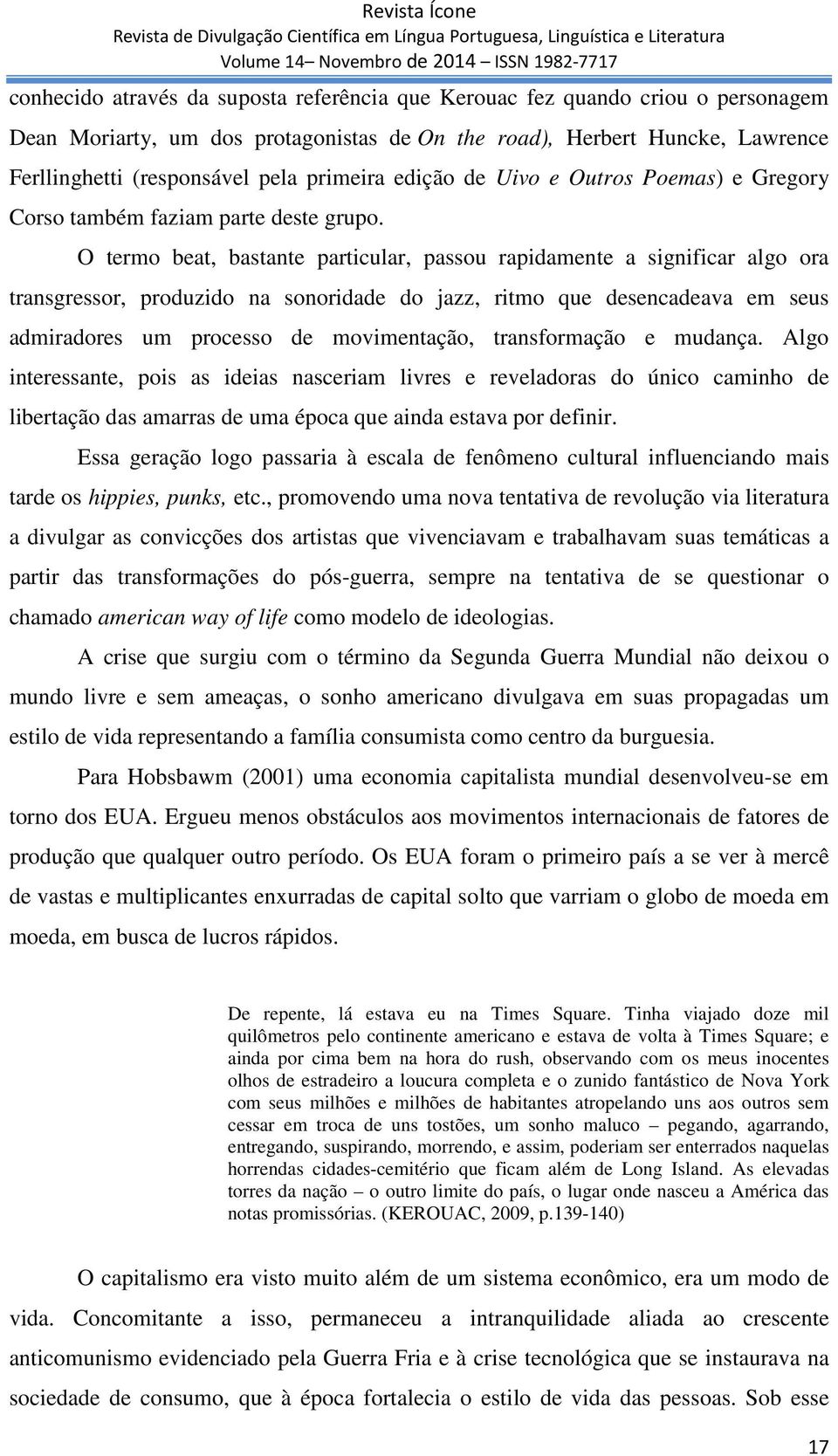 O termo beat, bastante particular, passou rapidamente a significar algo ora transgressor, produzido na sonoridade do jazz, ritmo que desencadeava em seus admiradores um processo de movimentação,