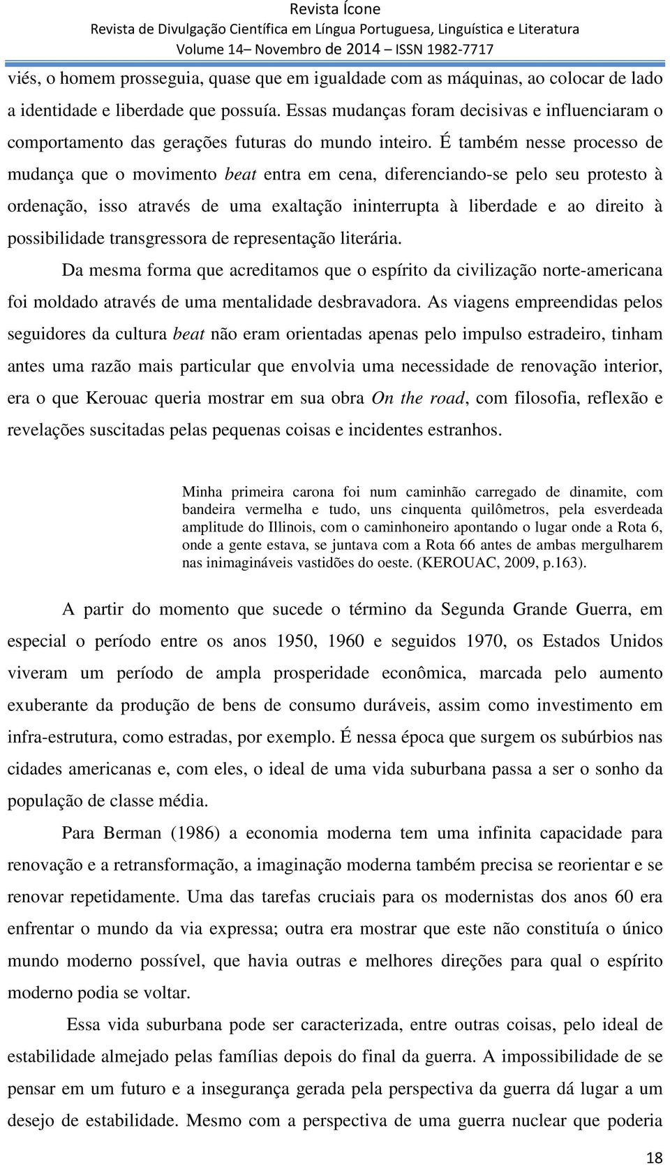 É também nesse processo de mudança que o movimento beat entra em cena, diferenciando-se pelo seu protesto à ordenação, isso através de uma exaltação ininterrupta à liberdade e ao direito à