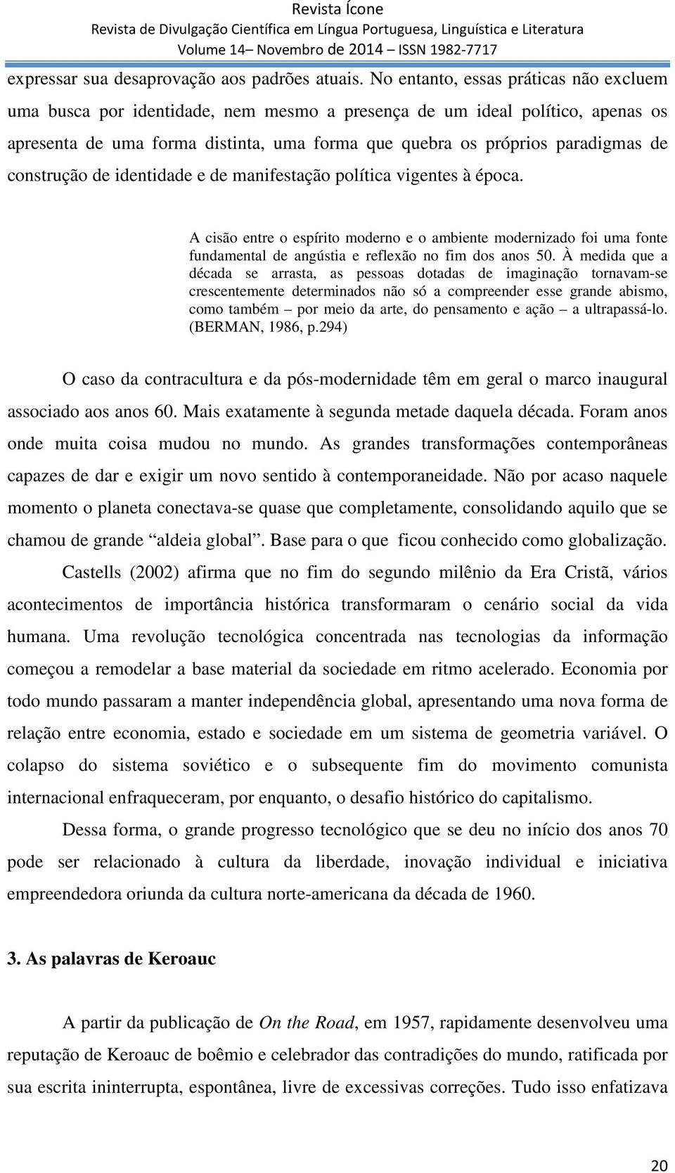 construção de identidade e de manifestação política vigentes à época. A cisão entre o espírito moderno e o ambiente modernizado foi uma fonte fundamental de angústia e reflexão no fim dos anos 50.