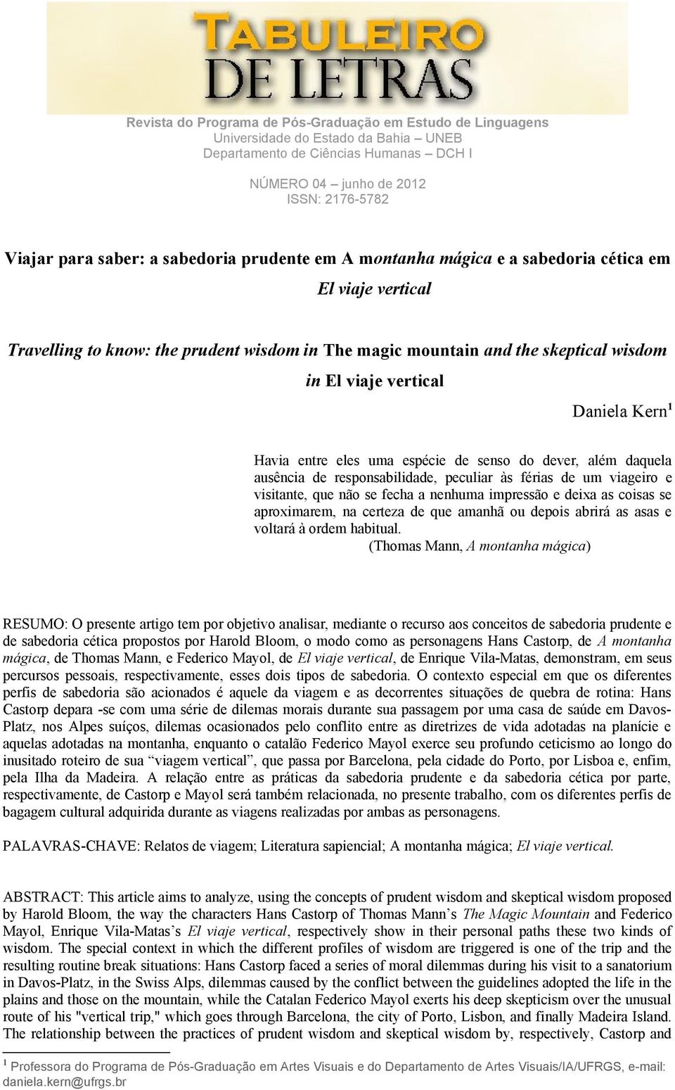 impressão e deixa as coisas se aproximarem, na certeza de que amanhã ou depois abrirá as asas e voltará à ordem habitual.