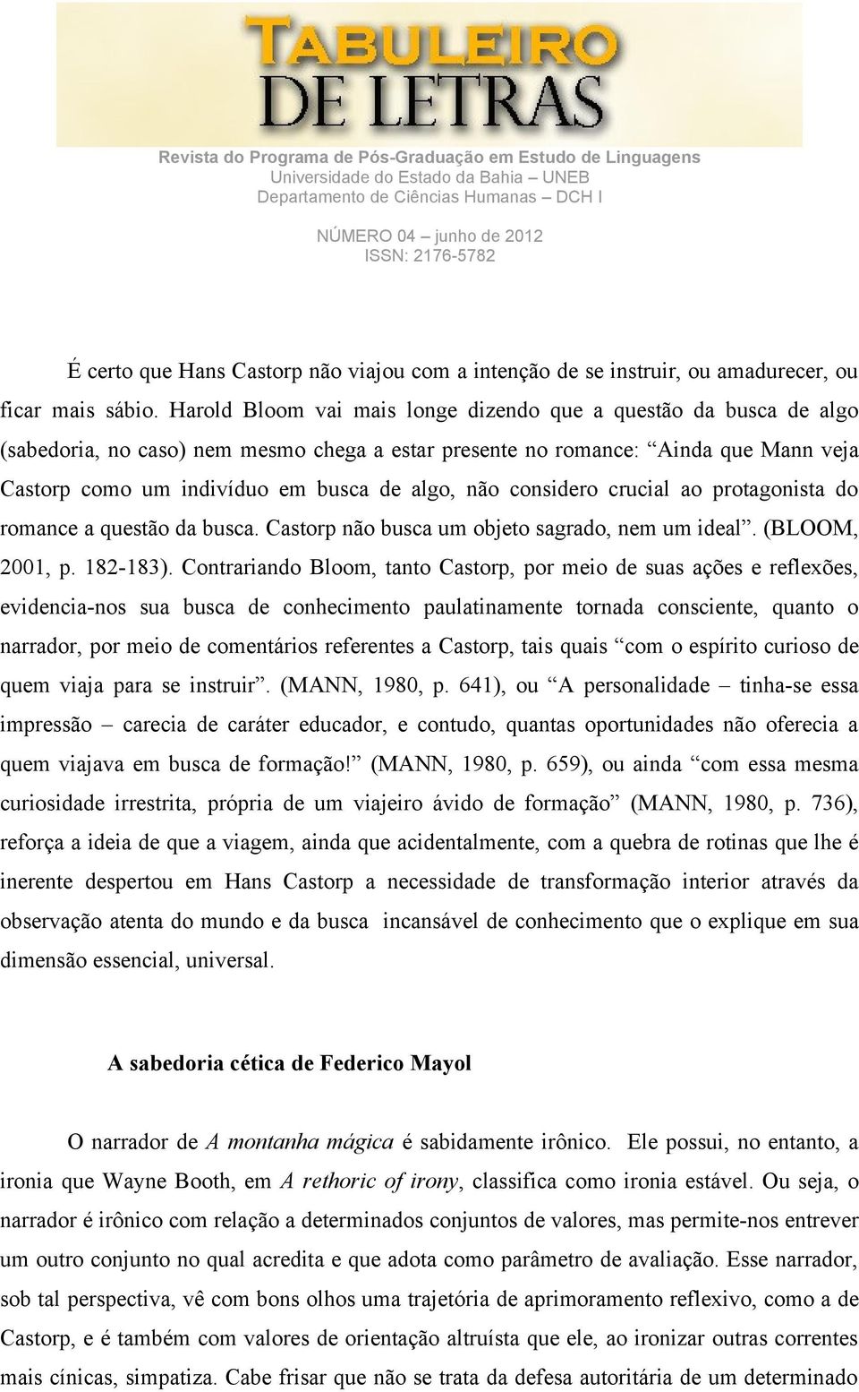 não considero crucial ao protagonista do romance a questão da busca. Castorp não busca um objeto sagrado, nem um ideal. (BLOOM, 2001, p. 182-183).