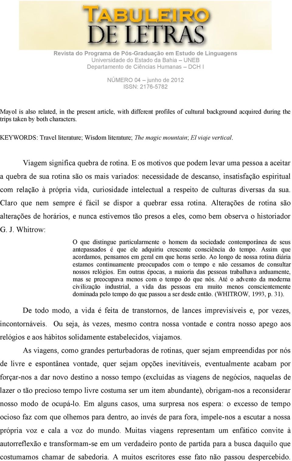 E os motivos que podem levar uma pessoa a aceitar a quebra de sua rotina são os mais variados: necessidade de descanso, insatisfação espiritual com relação à própria vida, curiosidade intelectual a