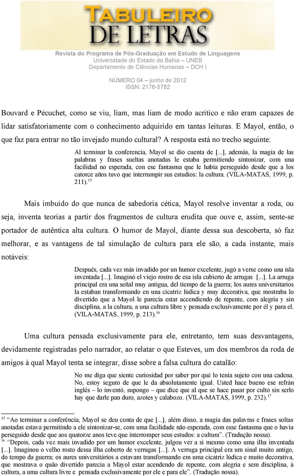 ..], además, la magia de las palabras y frases sueltas anotadas le estaba permitiendo sintonizar, com una facilidad no esperada, con ese fantasma que le había perseguido desde que a los catorce años