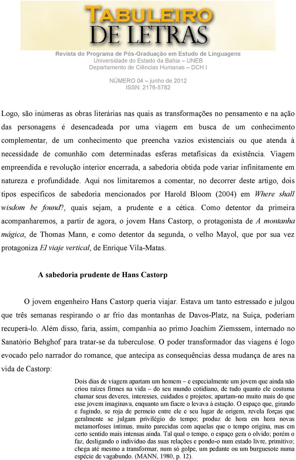 Viagem empreendida e revolução interior encerrada, a sabedoria obtida pode variar infinitamente em natureza e profundidade.