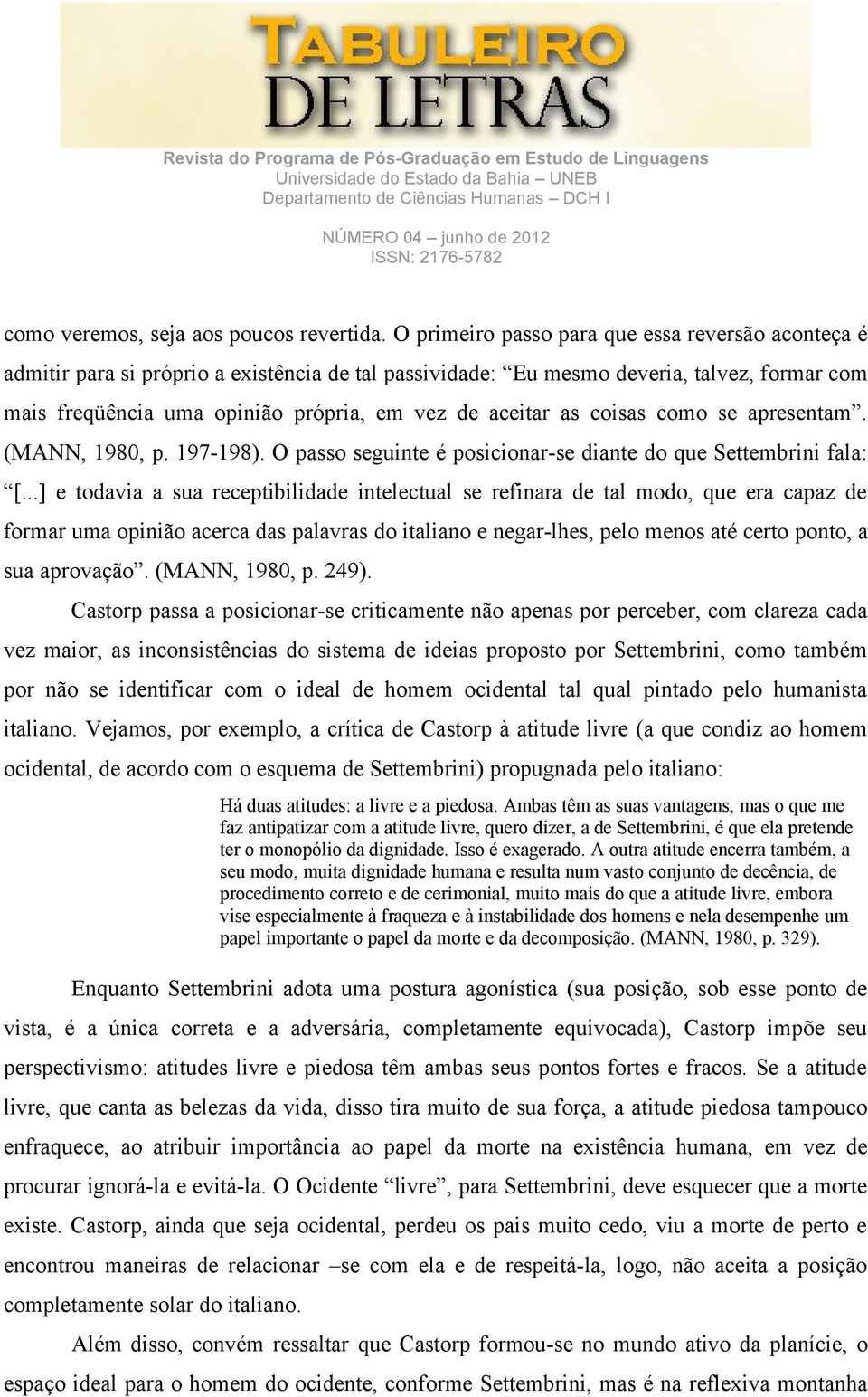 as coisas como se apresentam. (MANN, 1980, p. 197-198). O passo seguinte é posicionar-se diante do que Settembrini fala: [.