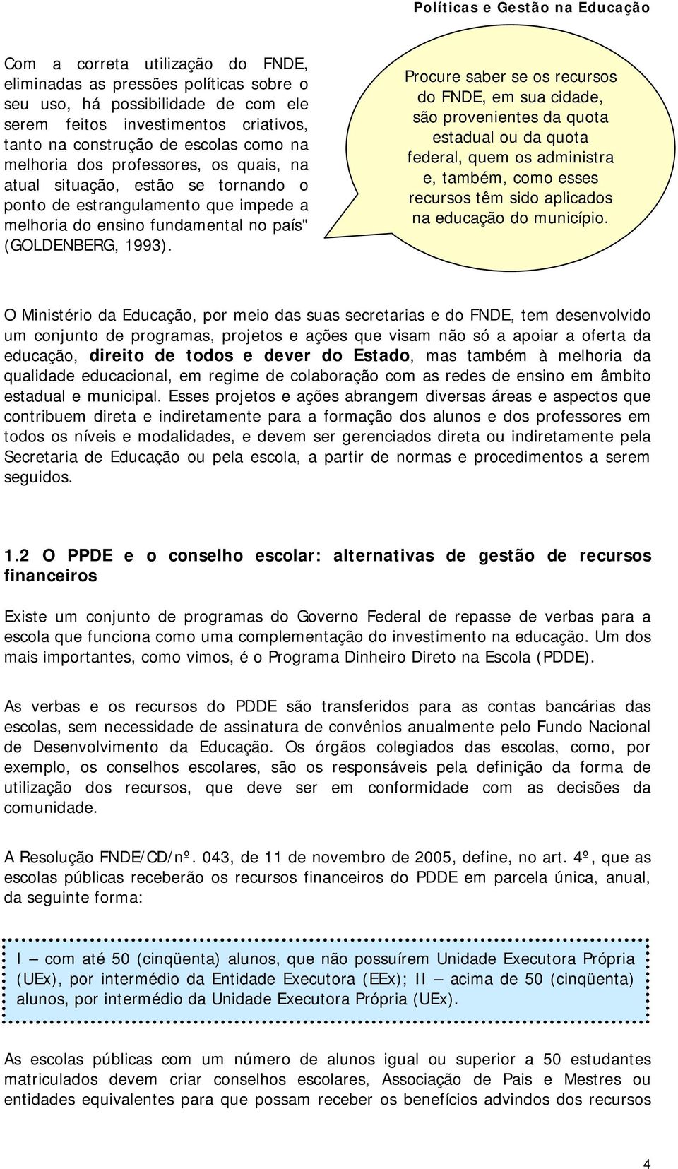 Procure saber se os recursos do FNDE, em sua cidade, são provenientes da quota estadual ou da quota federal, quem os administra e, também, como esses recursos têm sido aplicados na educação do