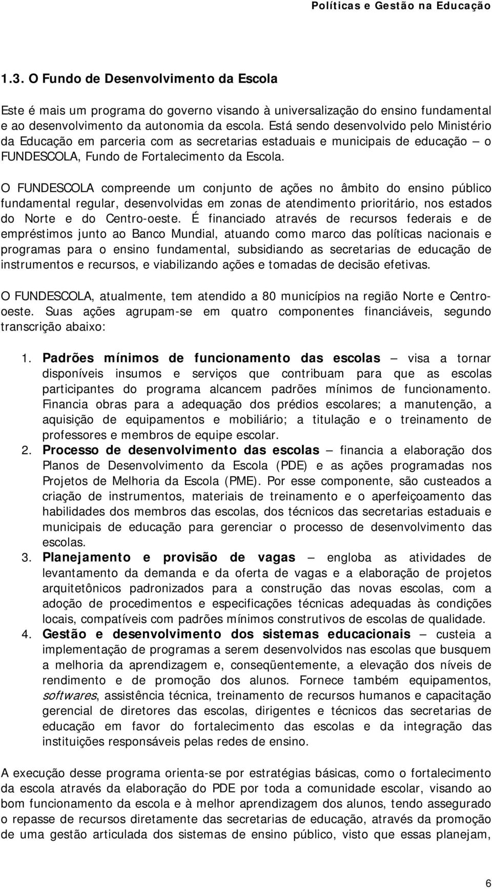 O FUNDESCOLA compreende um conjunto de ações no âmbito do ensino público fundamental regular, desenvolvidas em zonas de atendimento prioritário, nos estados do Norte e do Centro-oeste.