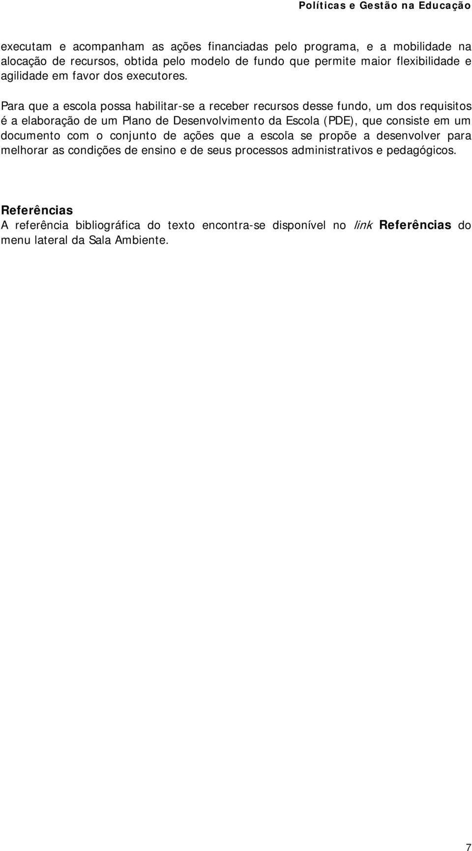 Para que a escola possa habilitar-se a receber recursos desse fundo, um dos requisitos é a elaboração de um Plano de Desenvolvimento da Escola (PDE), que consiste