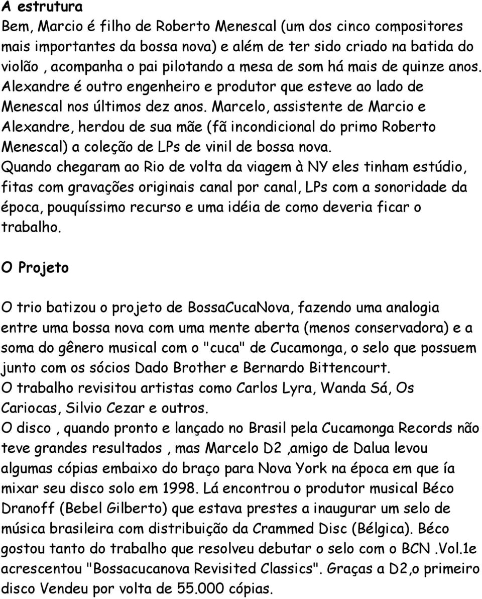 Marcelo, assistente de Marcio e Alexandre, herdou de sua mãe (fã incondicional do primo Roberto Menescal) a coleção de LPs de vinil de bossa nova.