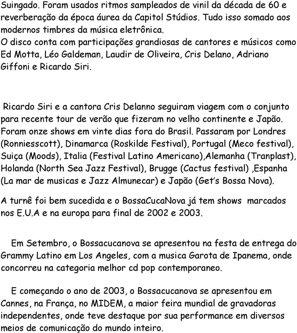 Ricardo Siri e a cantora Cris Delanno seguiram viagem com o conjunto para recente tour de verão que fizeram no velho continente e Japão. Foram onze shows em vinte dias fora do Brasil.