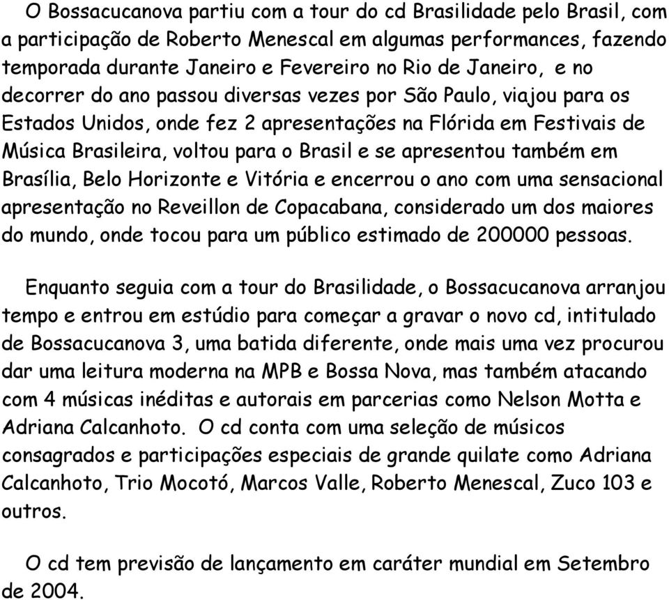 em Brasília, Belo Horizonte e Vitória e encerrou o ano com uma sensacional apresentação no Reveillon de Copacabana, considerado um dos maiores do mundo, onde tocou para um público estimado de 200000