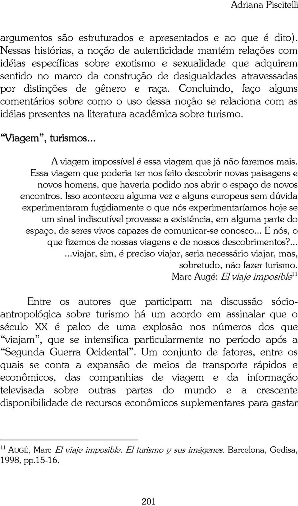 de gênero e raça. Concluindo, faço alguns comentários sobre como o uso dessa noção se relaciona com as idéias presentes na literatura acadêmica sobre turismo. Viagem, turismos.