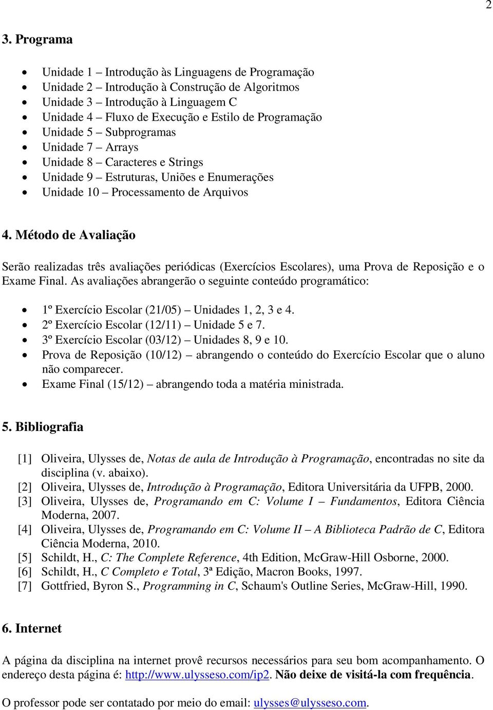 Método de Avaliação Serão realizadas três avaliações periódicas (Exercícios Escolares), uma Prova de Reposição e o Exame Final.