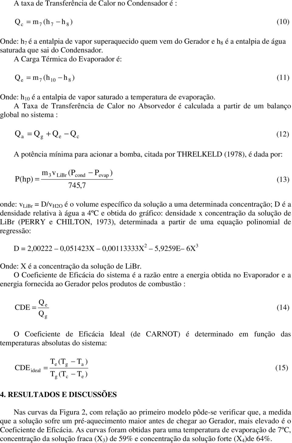 A Taxa de Transferência de Calor no Absorvedor é calculada a partir de um balanço global no sistema : Q a = Q + Q Q (12) g e c A potência mínima para acionar a bomba, citada por THRELKELD (1978), é