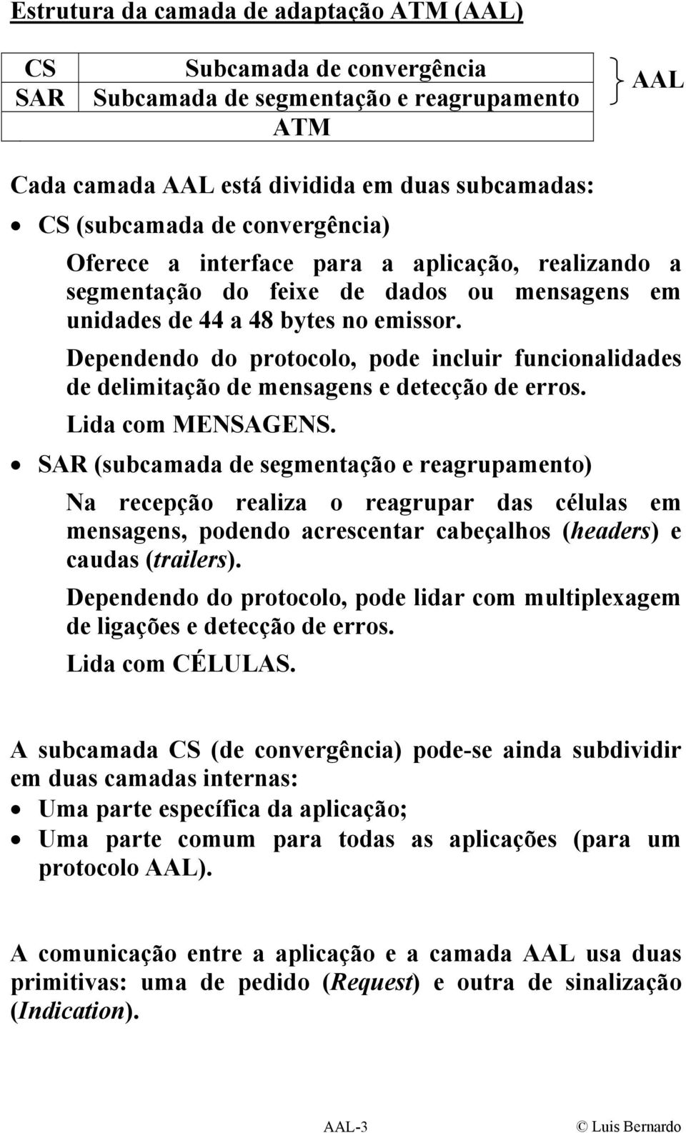 Dependendo do protocolo, pode incluir funcionalidades de delimitação de mensagens e detecção de erros. Lida com MENGEN.