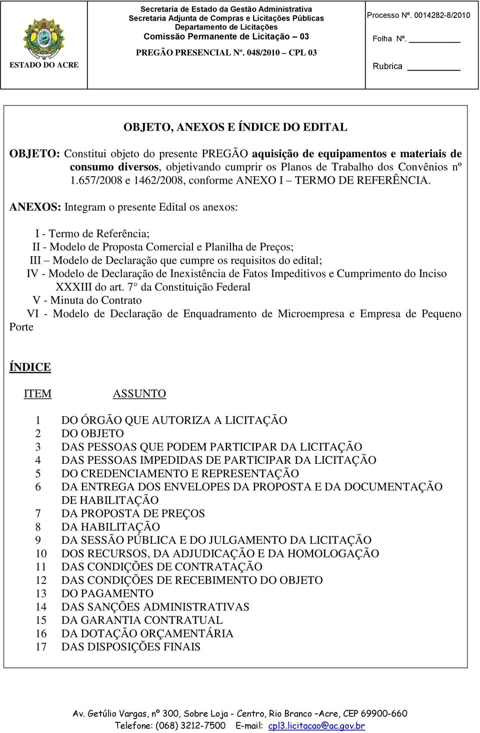 ANEXOS: Integram o presente Edital os anexos: I - Termo de Referência; II - Modelo de Proposta Comercial e Planilha de Preços; III Modelo de Declaração que cumpre os requisitos do edital; IV - Modelo