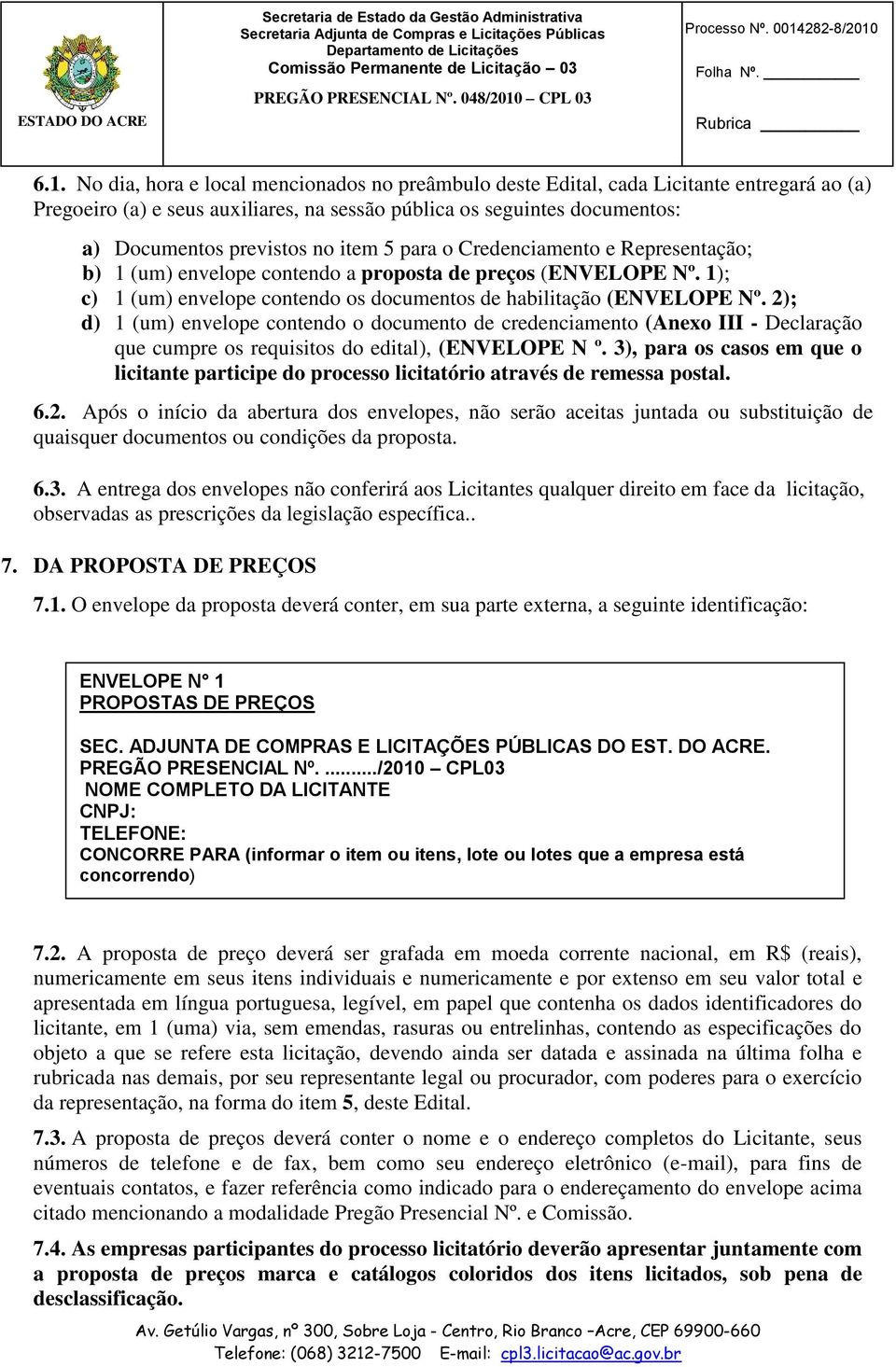 2); d) 1 (um) envelope contendo o documento de credenciamento (Anexo III - Declaração que cumpre os requisitos do edital), (ENVELOPE N º.