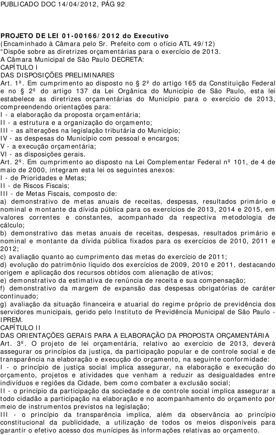 Em cumprimento ao disposto no 2º do artigo 165 da Constituição Federal e no 2º do artigo 137 da Lei Orgânica do Município de São Paulo, esta lei estabelece as diretrizes orçamentárias do Município